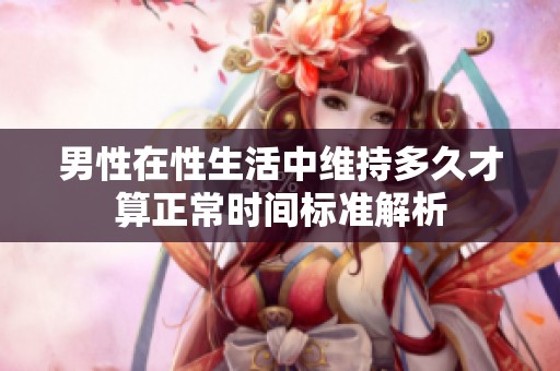 男性在性生活中维持多久才算正常时间标准解析