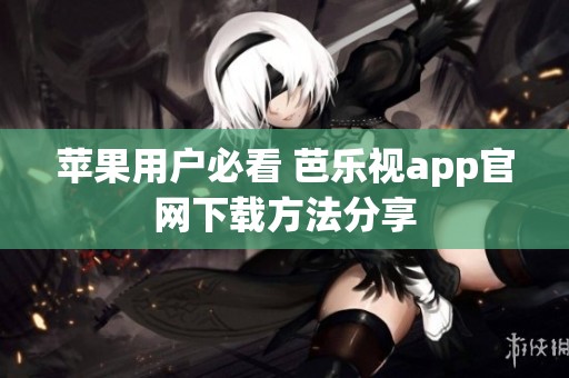 苹果用户必看 芭乐视app官网下载方法分享