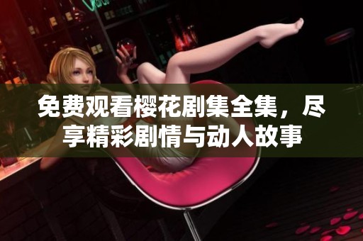 免费观看樱花剧集全集，尽享精彩剧情与动人故事