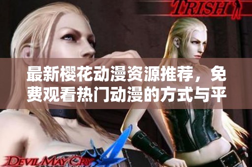 最新樱花动漫资源推荐，免费观看热门动漫的方式与平台分享