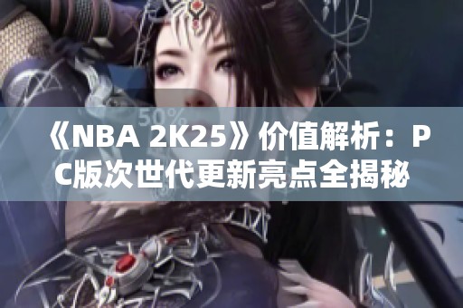 《NBA 2K25》价值解析：PC版次世代更新亮点全揭秘