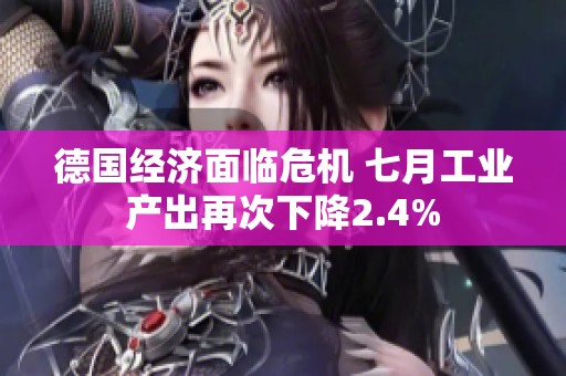 德国经济面临危机 七月工业产出再次下降2.4%