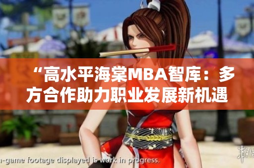 “高水平海棠MBA智库：多方合作助力职业发展新机遇”