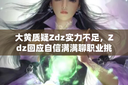 大黄质疑Zdz实力不足，Zdz回应自信满满聊职业挑战