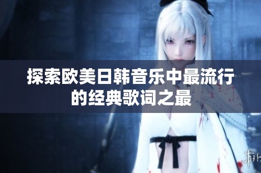 探索欧美日韩音乐中最流行的经典歌词之最