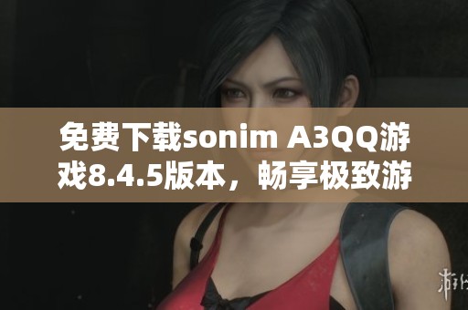 免费下载sonim A3QQ游戏8.4.5版本，畅享极致游戏体验