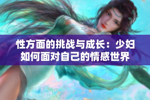 性方面的挑战与成长：少妇如何面对自己的情感世界