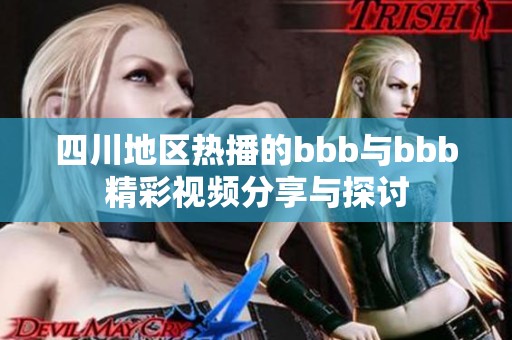 四川地区热播的bbb与bbb精彩视频分享与探讨