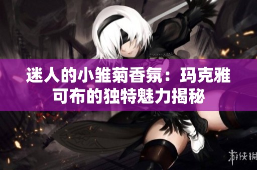 迷人的小雏菊香氛：玛克雅可布的独特魅力揭秘