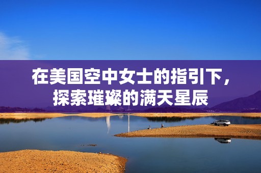 在美国空中女士的指引下，探索璀璨的满天星辰