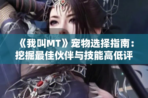 《我叫MT》宠物选择指南：挖掘最佳伙伴与技能高低评测