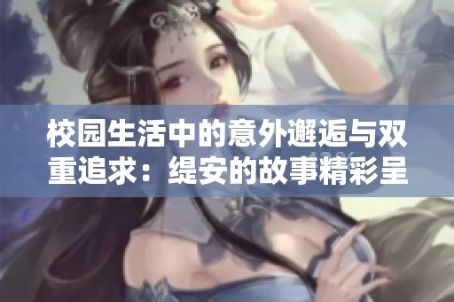 校园生活中的意外邂逅与双重追求：缇安的故事精彩呈现