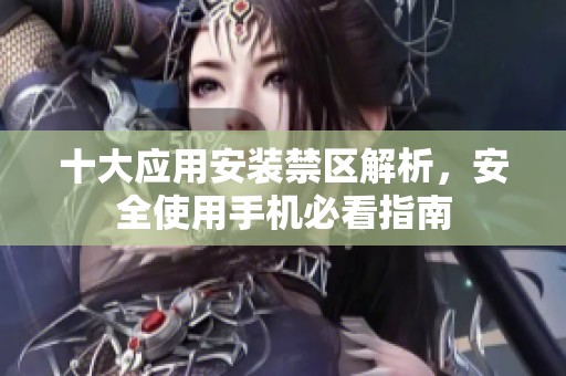 十大应用安装禁区解析，安全使用手机必看指南