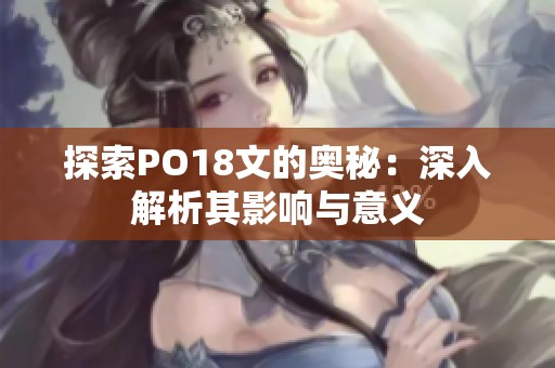 探索PO18文的奥秘：深入解析其影响与意义