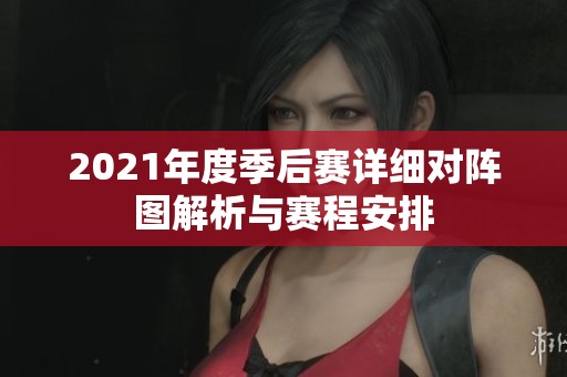 2021年度季后赛详细对阵图解析与赛程安排
