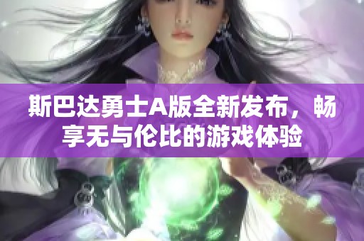 斯巴达勇士A版全新发布，畅享无与伦比的游戏体验