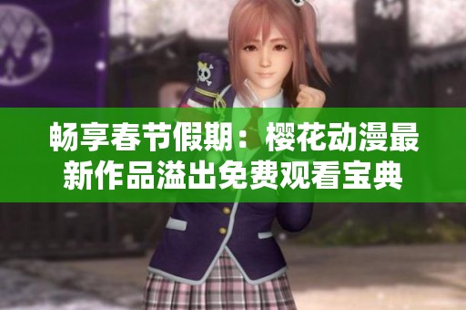 畅享春节假期：樱花动漫最新作品溢出免费观看宝典