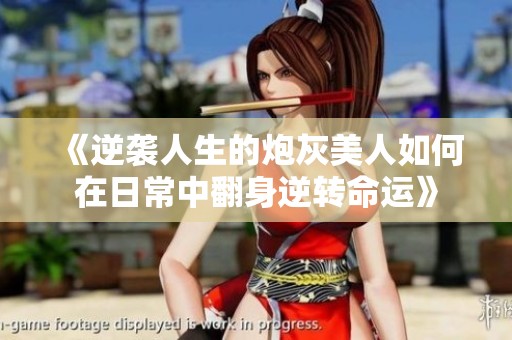 《逆袭人生的炮灰美人如何在日常中翻身逆转命运》