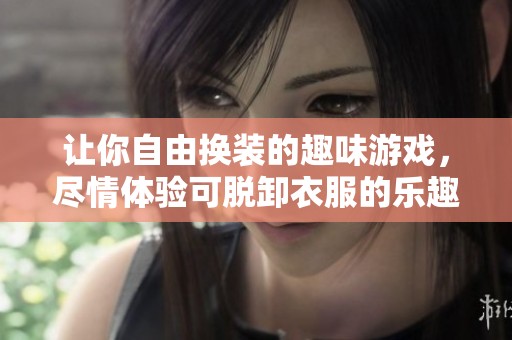 让你自由换装的趣味游戏，尽情体验可脱卸衣服的乐趣