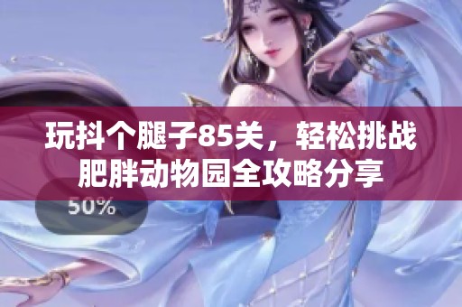 玩抖个腿子85关，轻松挑战肥胖动物园全攻略分享