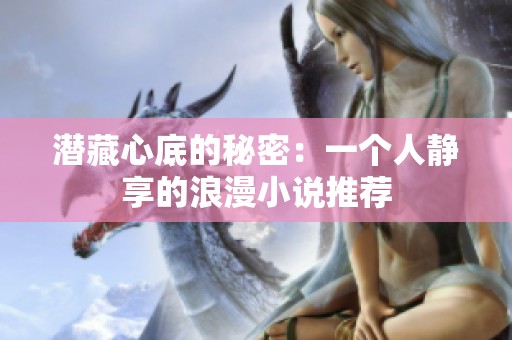 潜藏心底的秘密：一个人静享的浪漫小说推荐