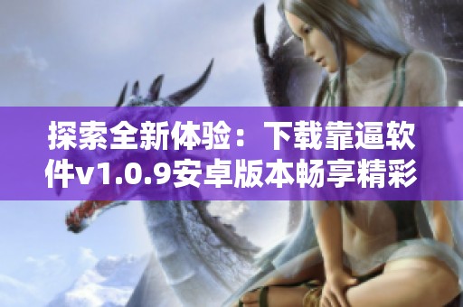 探索全新体验：下载靠逼软件v1.0.9安卓版本畅享精彩功能