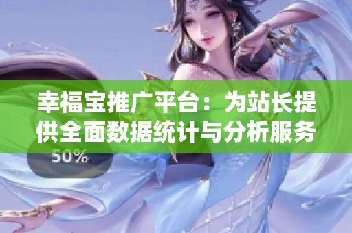 幸福宝推广平台：为站长提供全面数据统计与分析服务