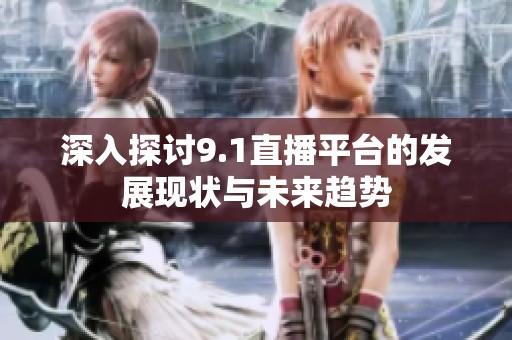 深入探讨9.1直播平台的发展现状与未来趋势