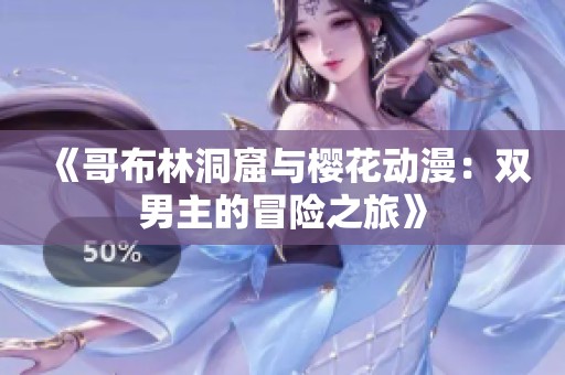 《哥布林洞窟与樱花动漫：双男主的冒险之旅》