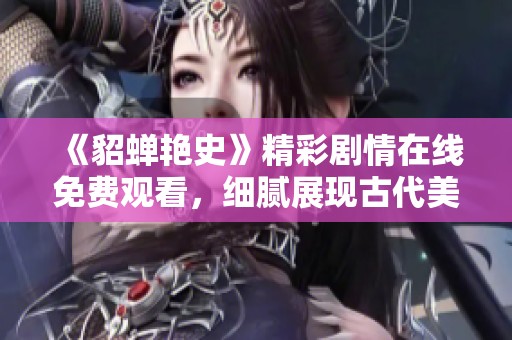 《貂蝉艳史》精彩剧情在线免费观看，细腻展现古代美女传奇