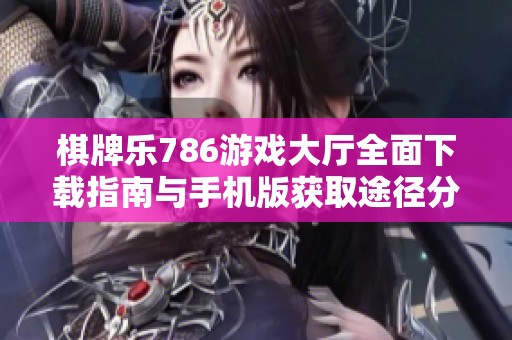 棋牌乐786游戏大厅全面下载指南与手机版获取途径分享
