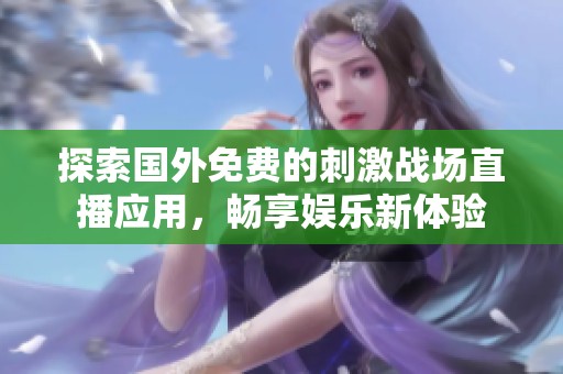 探索国外免费的刺激战场直播应用，畅享娱乐新体验