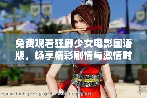 免费观看狂野少女电影国语版，畅享精彩剧情与激情时刻
