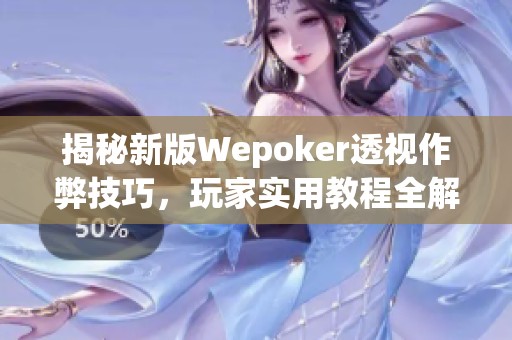 揭秘新版Wepoker透视作弊技巧，玩家实用教程全解析