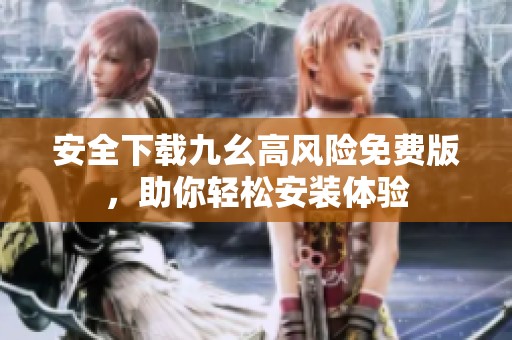 安全下载九幺高风险免费版，助你轻松安装体验