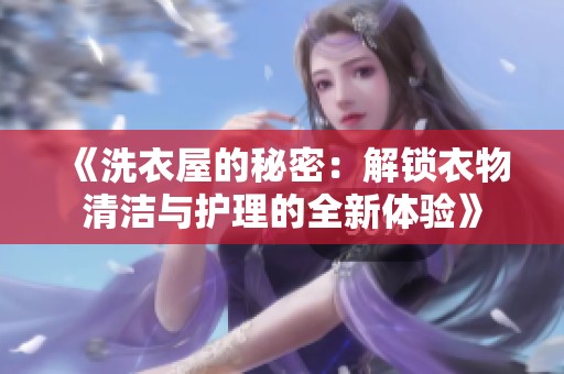 《洗衣屋的秘密：解锁衣物清洁与护理的全新体验》