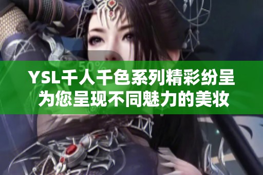 YSL千人千色系列精彩纷呈 为您呈现不同魅力的美妆体验