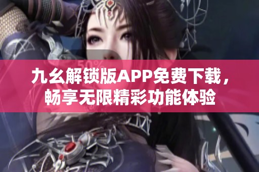 九幺解锁版APP免费下载，畅享无限精彩功能体验