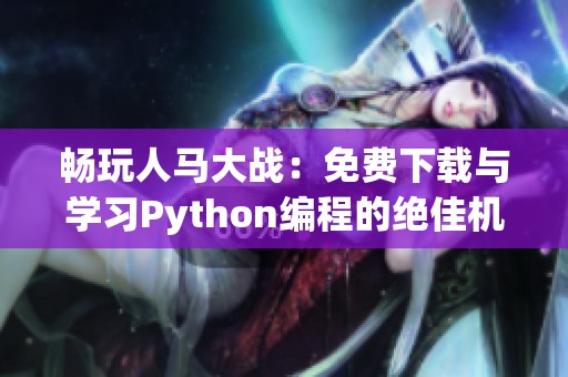 畅玩人马大战：免费下载与学习Python编程的绝佳机会