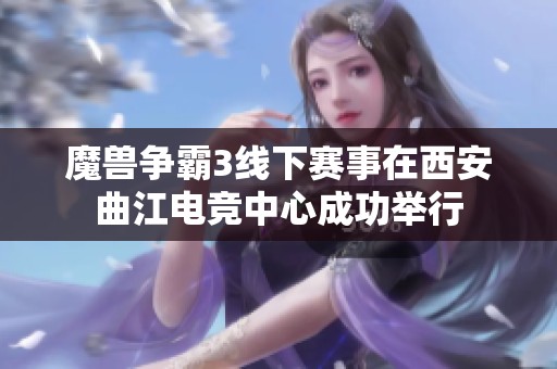 魔兽争霸3线下赛事在西安曲江电竞中心成功举行