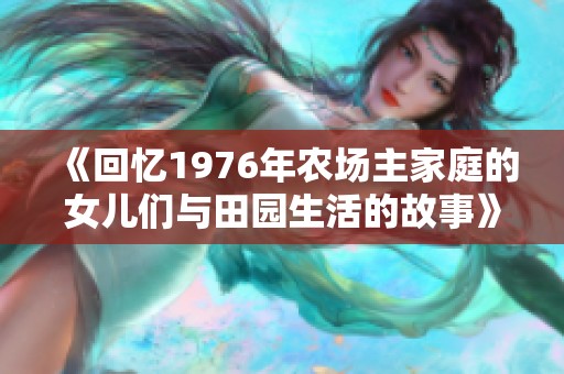 《回忆1976年农场主家庭的女儿们与田园生活的故事》