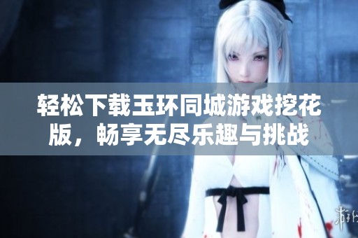 轻松下载玉环同城游戏挖花版，畅享无尽乐趣与挑战