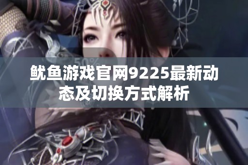 鱿鱼游戏官网9225最新动态及切换方式解析