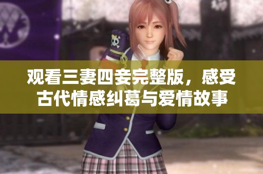 观看三妻四妾完整版，感受古代情感纠葛与爱情故事