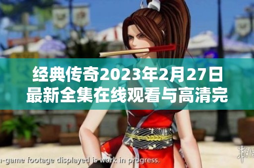 经典传奇2023年2月27日最新全集在线观看与高清完整版分享