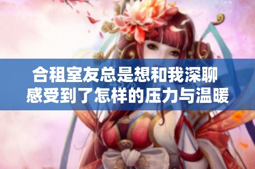 合租室友总是想和我深聊 感受到了怎样的压力与温暖