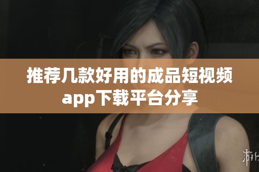 推荐几款好用的成品短视频app下载平台分享