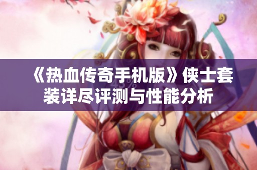 《热血传奇手机版》侠士套装详尽评测与性能分析