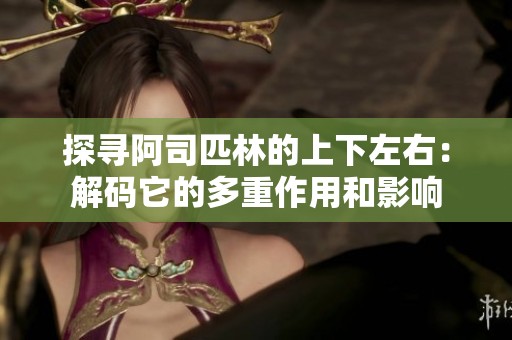 探寻阿司匹林的上下左右：解码它的多重作用和影响