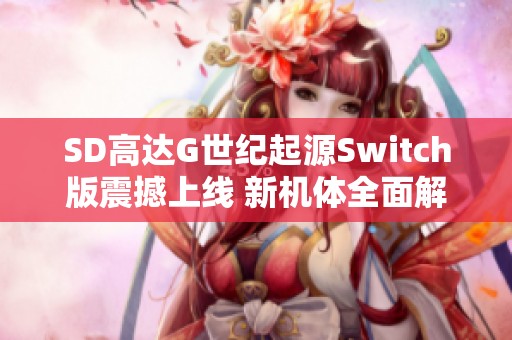 SD高达G世纪起源Switch版震撼上线 新机体全面解锁与深度重塑